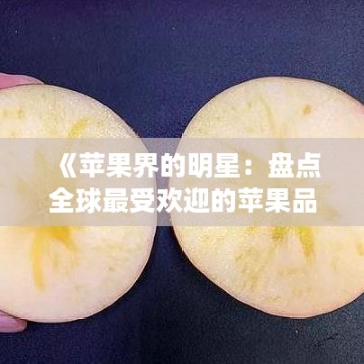 《苹果界的明星：盘点全球最受欢迎的苹果品种》