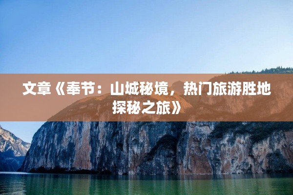 文章《奉节：山城秘境，热门旅游胜地探秘之旅》