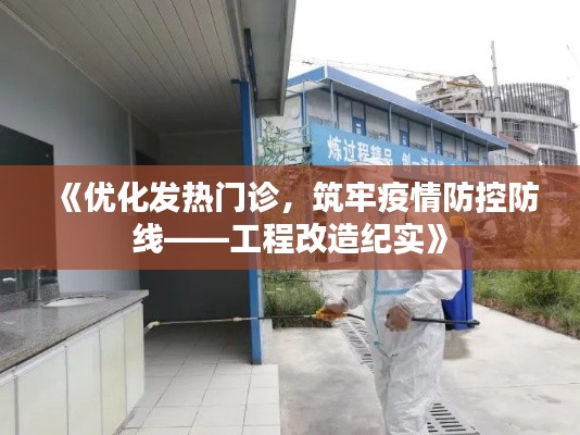 《优化发热门诊，筑牢疫情防控防线——工程改造纪实》