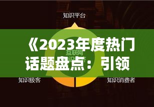 《2023年度热门话题盘点：引领潮流的焦点解析》