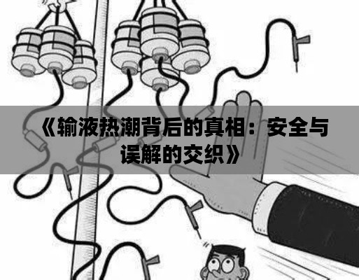 《输液热潮背后的真相：安全与误解的交织》