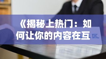 《揭秘上热门：如何让你的内容在互联网上脱颖而出》