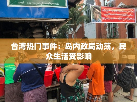 台湾热门事件：岛内政局动荡，民众生活受影响