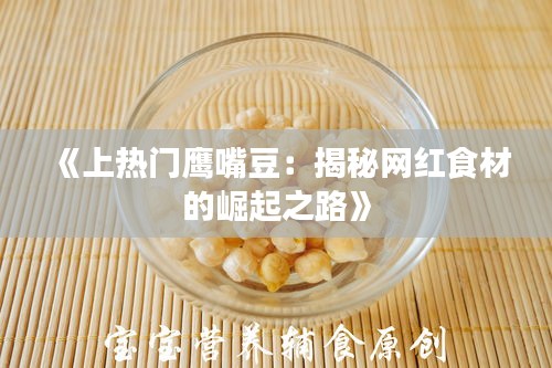 《上热门鹰嘴豆：揭秘网红食材的崛起之路》