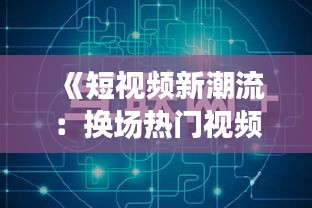 《短视频新潮流：换场热门视频解析与趋势洞察》