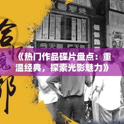 《热门作品碟片盘点：重温经典，探索光影魅力》