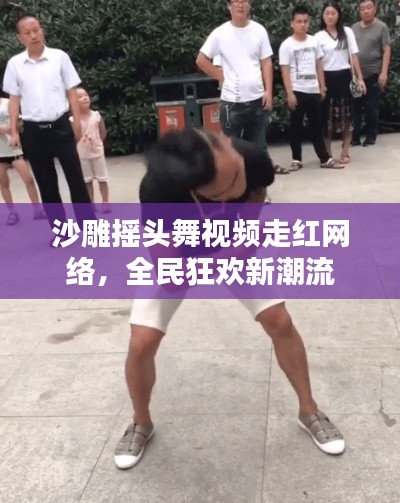 沙雕摇头舞视频走红网络，全民狂欢新潮流