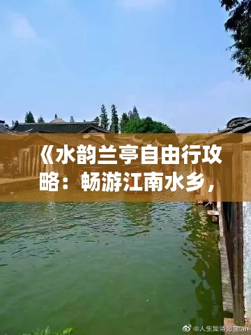 《水韵兰亭自由行攻略：畅游江南水乡，尽享诗意人生》