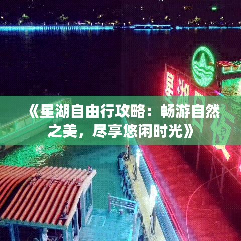 《星湖自由行攻略：畅游自然之美，尽享悠闲时光》