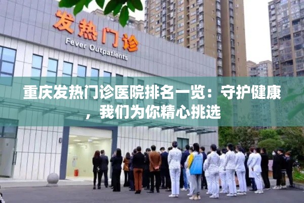 重庆发热门诊医院排名一览：守护健康，我们为你精心挑选