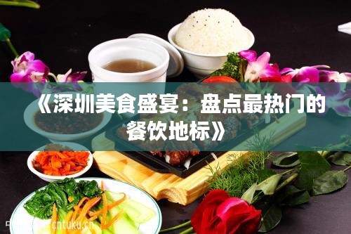 《深圳美食盛宴：盘点最热门的餐饮地标》