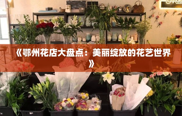 《鄂州花店大盘点：美丽绽放的花艺世界》