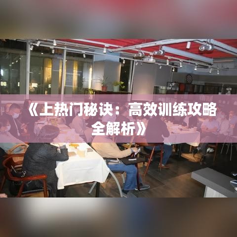 《上热门秘诀：高效训练攻略全解析》