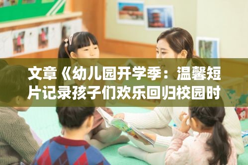 文章《幼儿园开学季：温馨短片记录孩子们欢乐回归校园时光》