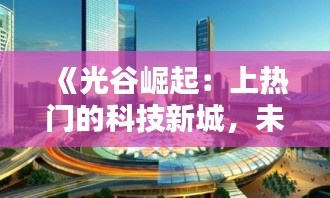 《光谷崛起：上热门的科技新城，未来城市典范》