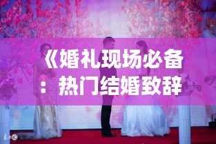 《婚礼现场必备：热门结婚致辞精选集锦》