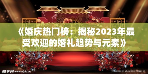 《婚庆热门榜：揭秘2023年最受欢迎的婚礼趋势与元素》