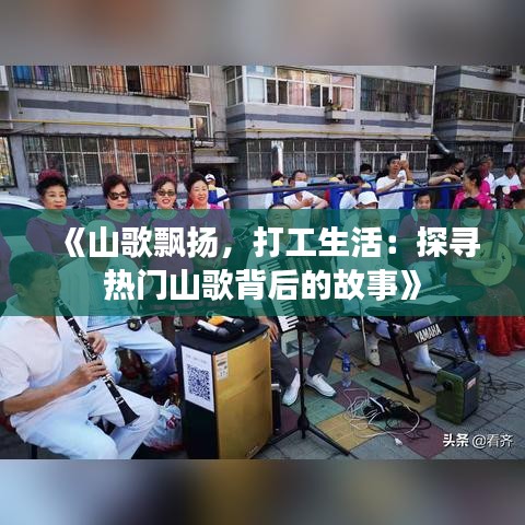 《山歌飘扬，打工生活：探寻热门山歌背后的故事》