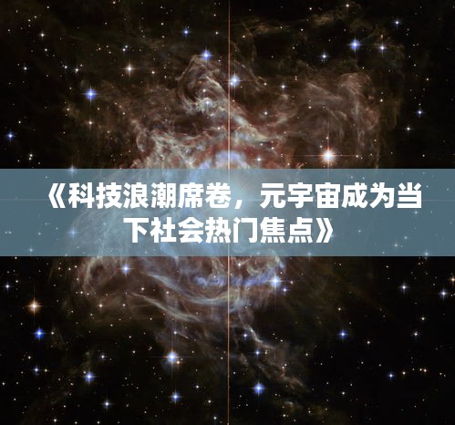 《科技浪潮席卷，元宇宙成为当下社会热门焦点》