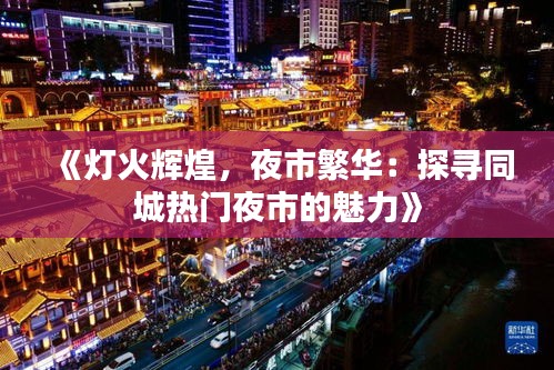 《灯火辉煌，夜市繁华：探寻同城热门夜市的魅力》