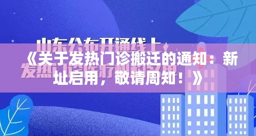 《关于发热门诊搬迁的通知：新址启用，敬请周知！》