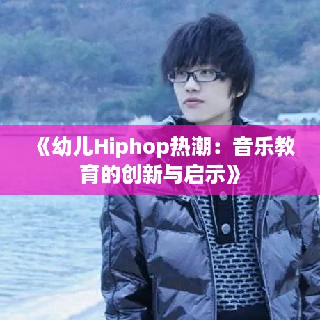 《幼儿Hiphop热潮：音乐教育的创新与启示》