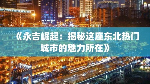 《永吉崛起：揭秘这座东北热门城市的魅力所在》