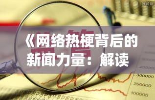 《网络热梗背后的新闻力量：解读新闻热门梗现象》