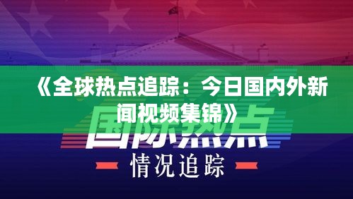 《全球热点追踪：今日国内外新闻视频集锦》