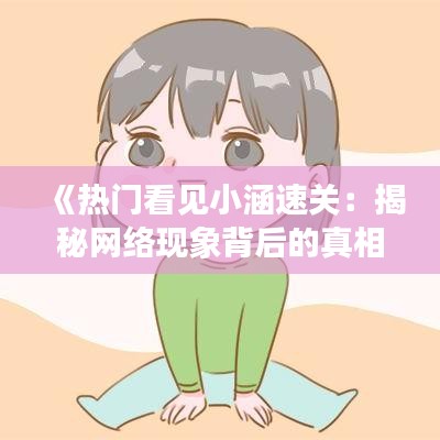 《热门看见小涵速关：揭秘网络现象背后的真相》