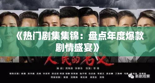 《热门剧集集锦：盘点年度爆款剧情盛宴》