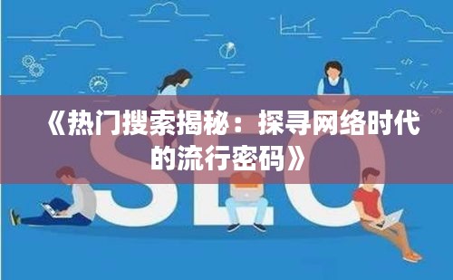 《热门搜索揭秘：探寻网络时代的流行密码》