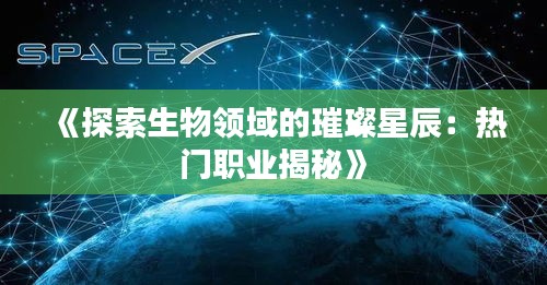 《探索生物领域的璀璨星辰：热门职业揭秘》