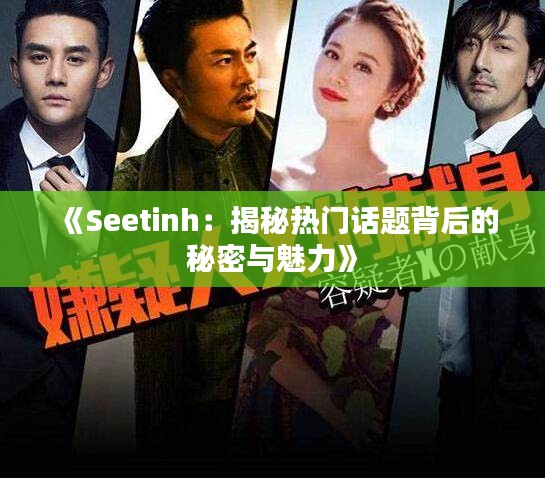 《Seetinh：揭秘热门话题背后的秘密与魅力》