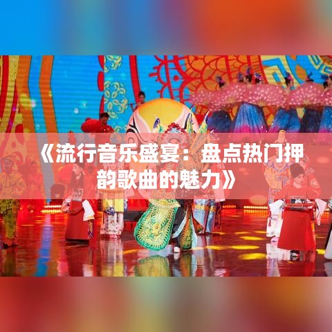 《流行音乐盛宴：盘点热门押韵歌曲的魅力》