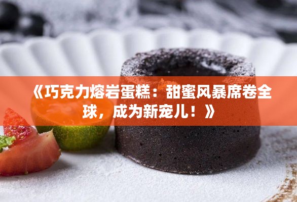 《巧克力熔岩蛋糕：甜蜜风暴席卷全球，成为新宠儿！》