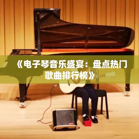 《电子琴音乐盛宴：盘点热门歌曲排行榜》