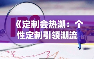 《定制会热潮：个性定制引领潮流的四大亮点解析》