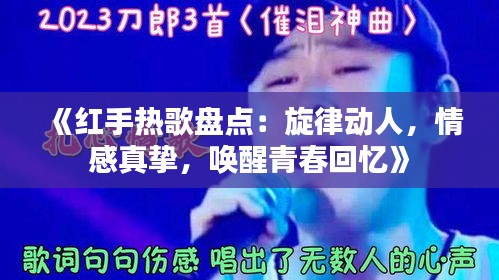 《红手热歌盘点：旋律动人，情感真挚，唤醒青春回忆》