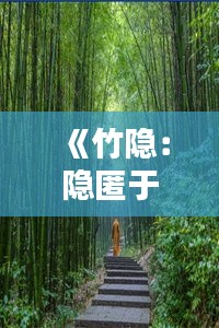 《竹隐：隐匿于繁华中的静谧之地，探寻热门竹隐的魅力》