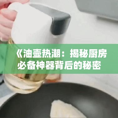 《油壶热潮：揭秘厨房必备神器背后的秘密》