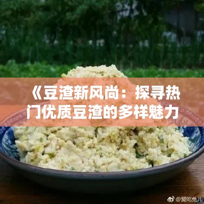 《豆渣新风尚：探寻热门优质豆渣的多样魅力》