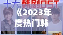 《2023年度热门韩剧排行：盘点最受欢迎的韩剧佳作》