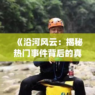 《沿河风云：揭秘热门事件背后的真相》