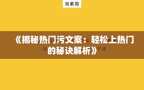 《揭秘热门污文案：轻松上热门的秘诀解析》