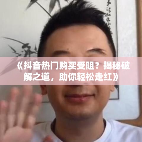 《抖音热门购买受阻？揭秘破解之道，助你轻松走红》