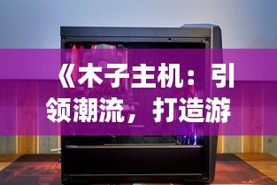 《木子主机：引领潮流，打造游戏新体验》