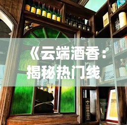 《云端酒香：揭秘热门线上酒馆的魅力所在》