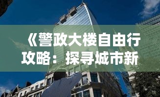 《警政大楼自由行攻略：探寻城市新地标》