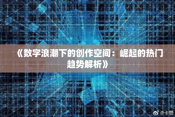 《数字浪潮下的创作空间：崛起的热门趋势解析》